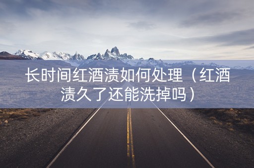 长时间红酒渍如何处理（红酒渍久了还能洗掉吗）