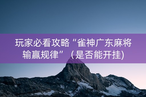 玩家必看攻略“雀神广东麻将输赢规律”（是否能开挂)
