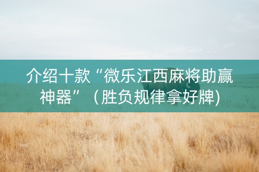 介绍十款“微乐江西麻将助赢神器”（胜负规律拿好牌)