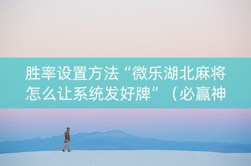 胜率设置方法“微乐湖北麻将怎么让系统发好牌”（必赢神器免费安装)