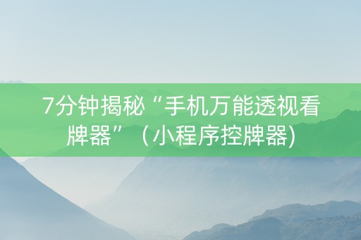 7分钟揭秘“手机万能透视看牌器”（小程序控牌器)