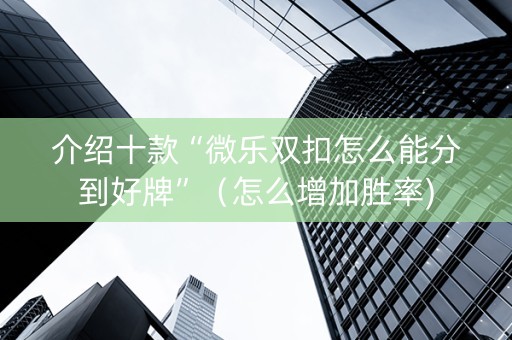 介绍十款“微乐双扣怎么能分到好牌”（怎么增加胜率)