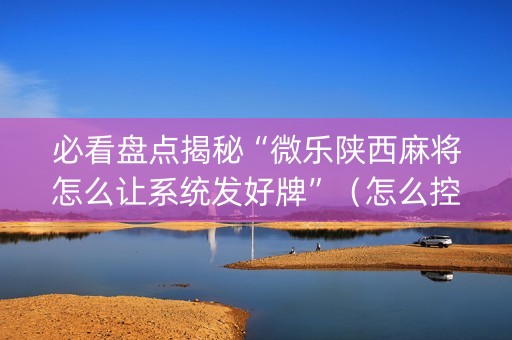 必看盘点揭秘“微乐陕西麻将怎么让系统发好牌”（怎么控制输赢)