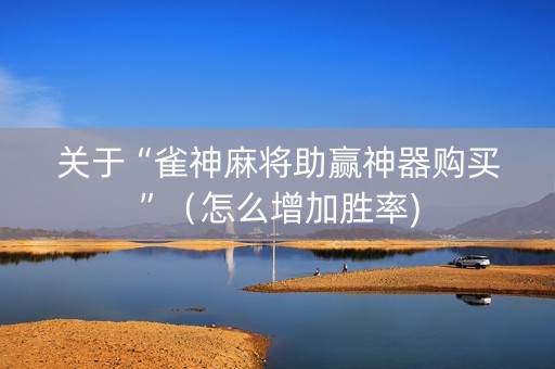 关于“雀神麻将助赢神器购买”（怎么增加胜率)