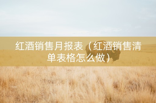 红酒销售月报表（红酒销售清单表格怎么做）