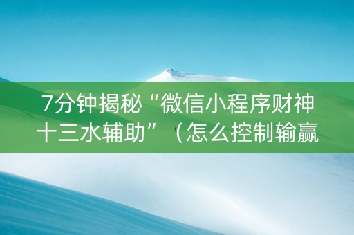 7分钟揭秘“微信小程序财神十三水辅助”（怎么控制输赢)