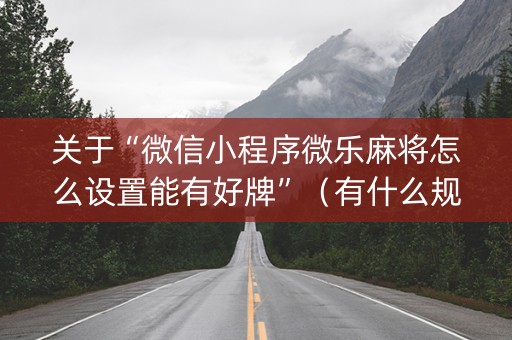 关于“微信小程序微乐麻将怎么设置能有好牌”（有什么规律)