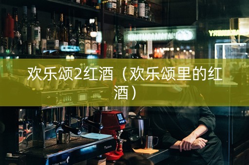 欢乐颂2红酒（欢乐颂里的红酒）