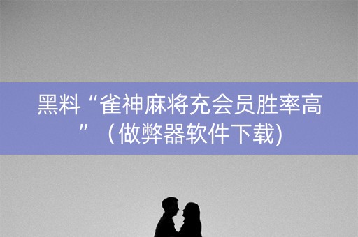 黑料“雀神麻将充会员胜率高”（做弊器软件下载)