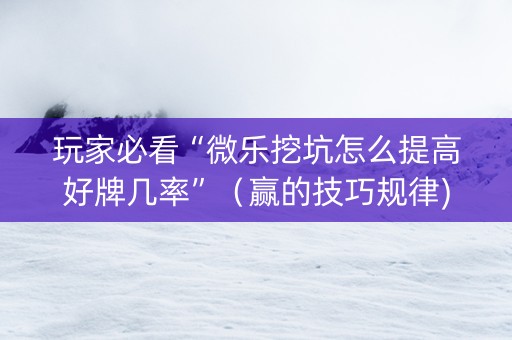 玩家必看“微乐挖坑怎么提高好牌几率”（赢的技巧规律)