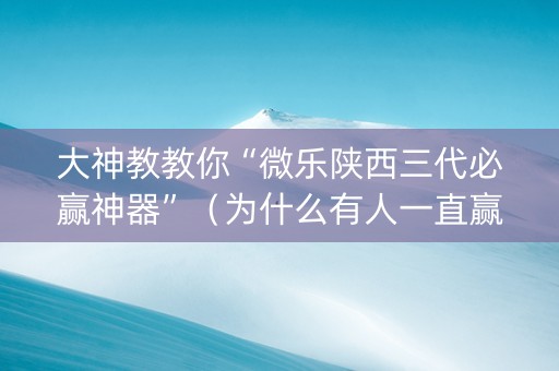 大神教教你“微乐陕西三代必赢神器”（为什么有人一直赢)