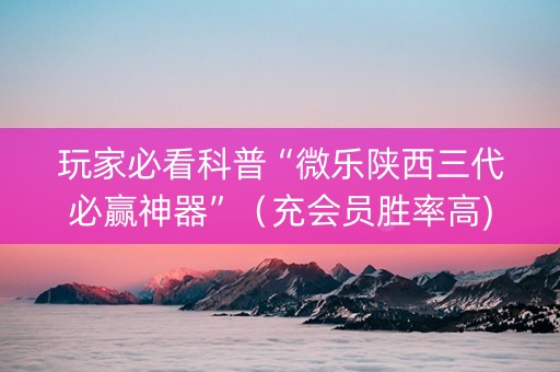 玩家必看科普“微乐陕西三代必赢神器”（充会员胜率高)