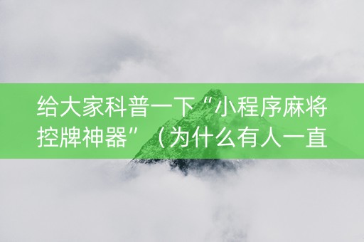 给大家科普一下“小程序麻将控牌神器”（为什么有人一直赢)