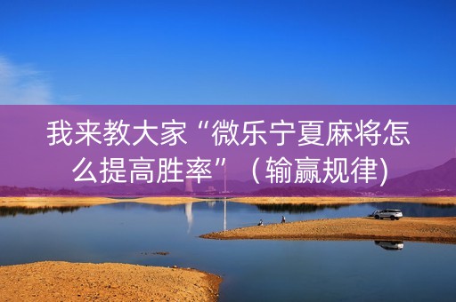 我来教大家“微乐宁夏麻将怎么提高胜率”（输赢规律)