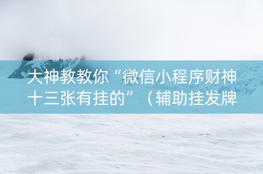 大神教教你“微信小程序财神十三张有挂的”（辅助挂发牌规律)