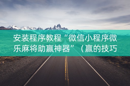 安装程序教程“微信小程序微乐麻将助赢神器”（赢的技巧规律)
