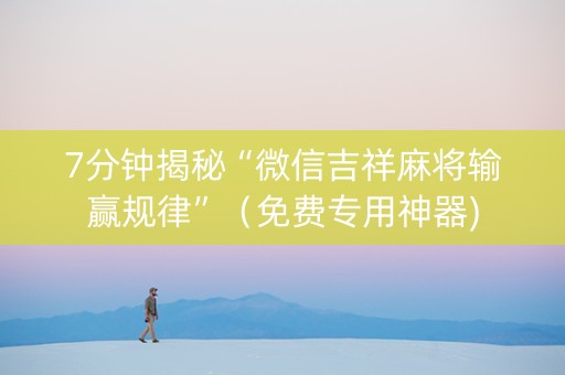 7分钟揭秘“微信吉祥麻将输赢规律”（免费专用神器)