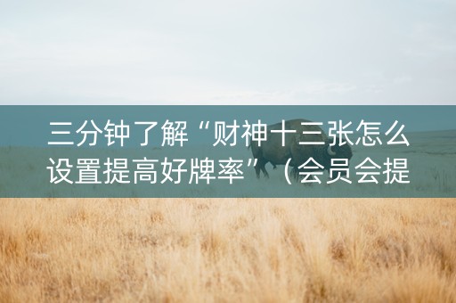 三分钟了解“财神十三张怎么设置提高好牌率”（会员会提高胜率吗)