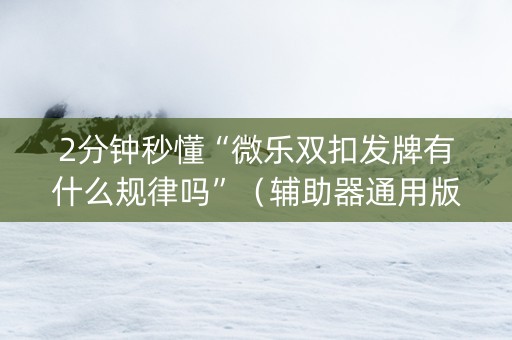2分钟秒懂“微乐双扣发牌有什么规律吗”（辅助器通用版)