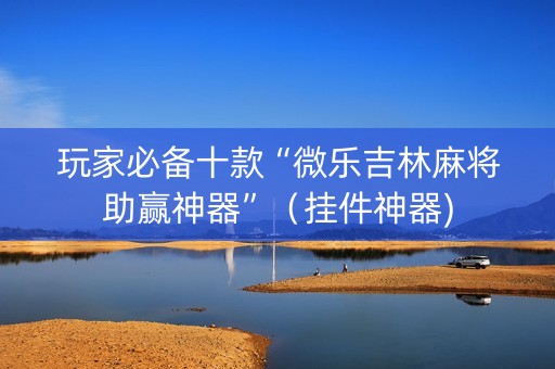 玩家必备十款“微乐吉林麻将助赢神器”（挂件神器)
