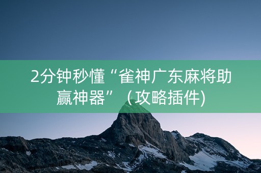 2分钟秒懂“雀神广东麻将助赢神器”（攻略插件)