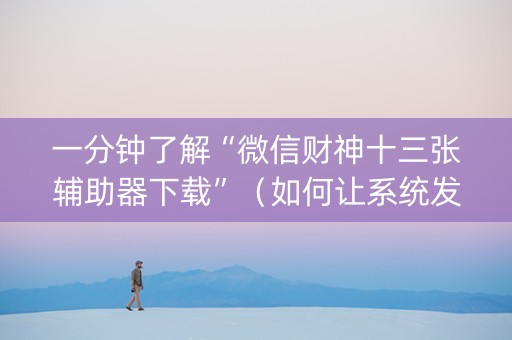 一分钟了解“微信财神十三张辅助器下载”（如何让系统发好牌)