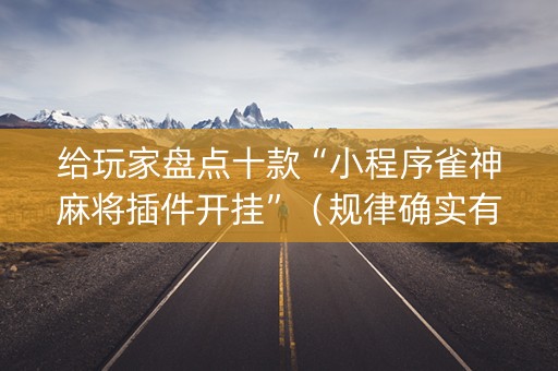 给玩家盘点十款“小程序雀神麻将插件开挂”（规律确实有挂)