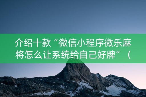 介绍十款“微信小程序微乐麻将怎么让系统给自己好牌”（怎么能得到好牌)