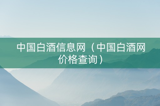 中国白酒信息网（中国白酒网价格查询）