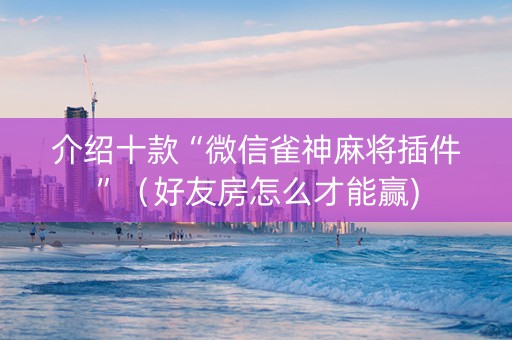 介绍十款“微信雀神麻将插件”（好友房怎么才能赢)