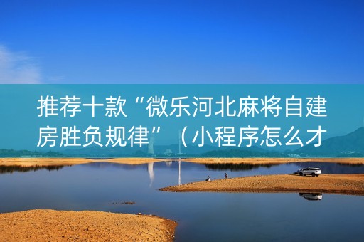 推荐十款“微乐河北麻将自建房胜负规律”（小程序怎么才会赢)