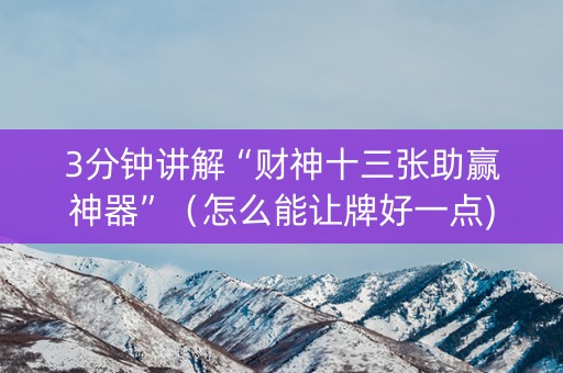 3分钟讲解“财神十三张助赢神器”（怎么能让牌好一点)