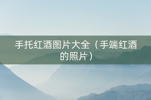 手托红酒图片大全（手端红酒的照片）