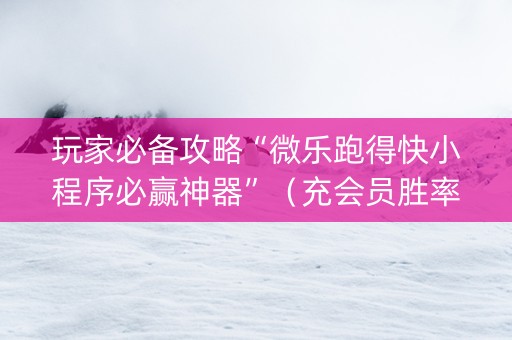 玩家必备攻略“微乐跑得快小程序必赢神器”（充会员胜率高)