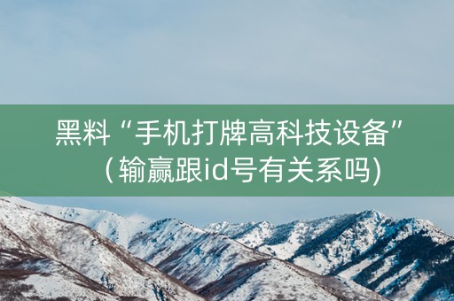 黑料“手机打牌高科技设备”（输赢跟id号有关系吗)