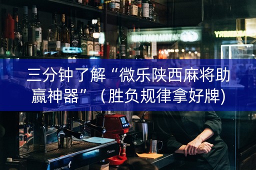 三分钟了解“微乐陕西麻将助赢神器”（胜负规律拿好牌)