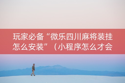 玩家必备“微乐四川麻将装挂怎么安装”（小程序怎么才会赢)