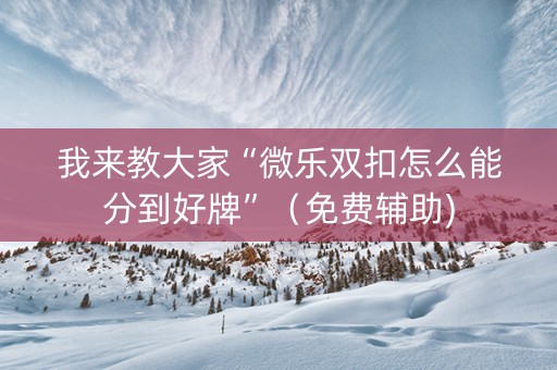 我来教大家“微乐双扣怎么能分到好牌”（免费辅助)