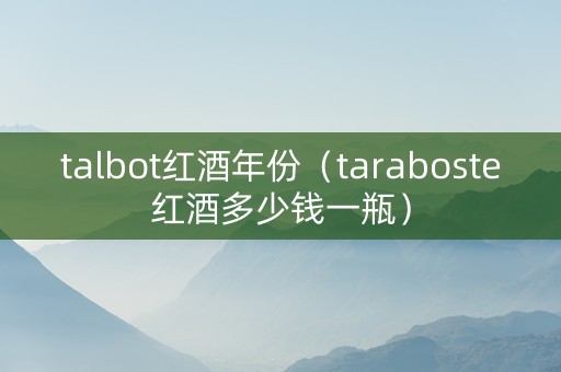 talbot红酒年份（taraboste红酒多少钱一瓶）