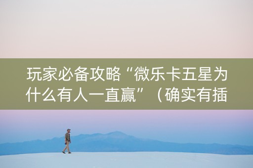 玩家必备攻略“微乐卡五星为什么有人一直赢”（确实有插件吗)