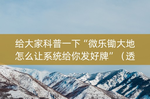 给大家科普一下“微乐锄大地怎么让系统给你发好牌”（透明器教程)