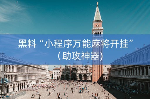 黑料“小程序万能麻将开挂”（助攻神器)