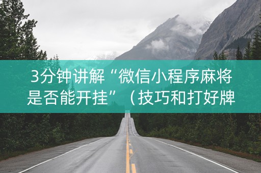 3分钟讲解“微信小程序麻将是否能开挂”（技巧和打好牌方法)