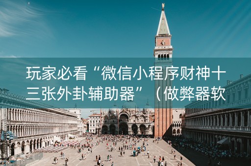 玩家必看“微信小程序财神十三张外卦辅助器”（做弊器软件下载)