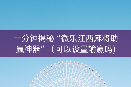 一分钟揭秘“微乐江西麻将助赢神器”（可以设置输赢吗)