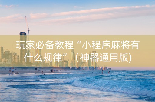 玩家必备教程“小程序麻将有什么规律”（神器通用版)