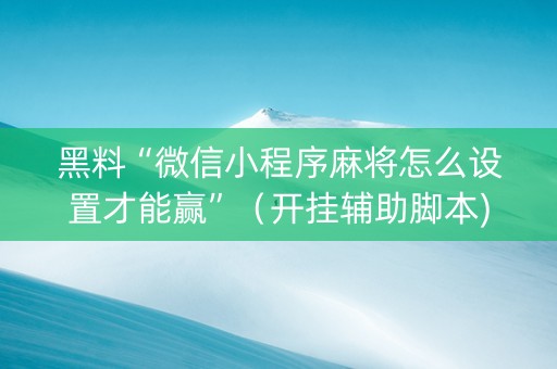黑料“微信小程序麻将怎么设置才能赢”（开挂辅助脚本)