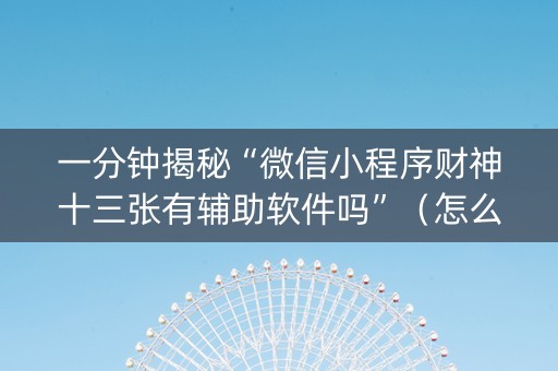 一分钟揭秘“微信小程序财神十三张有辅助软件吗”（怎么增加胜率)