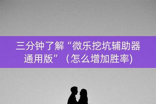 三分钟了解“微乐挖坑辅助器通用版”（怎么增加胜率)