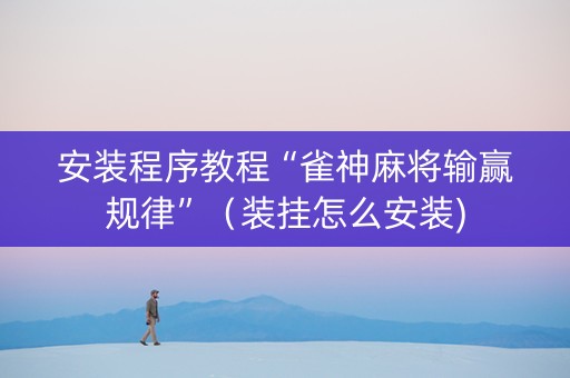 安装程序教程“雀神麻将输赢规律”（装挂怎么安装)